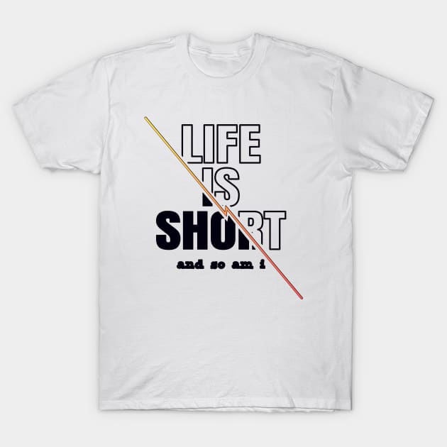 Life is Short And So Am I, A Funny Gift Idea For Family And Friends T-Shirt by Delicious Design